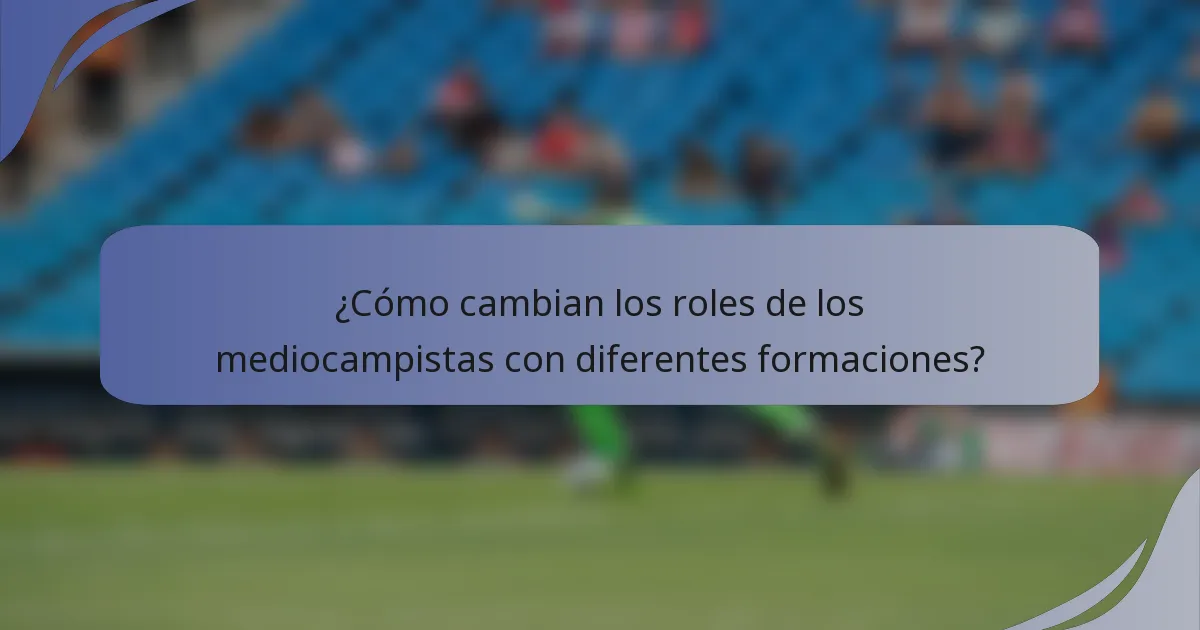 ¿Cómo cambian los roles de los mediocampistas con diferentes formaciones?