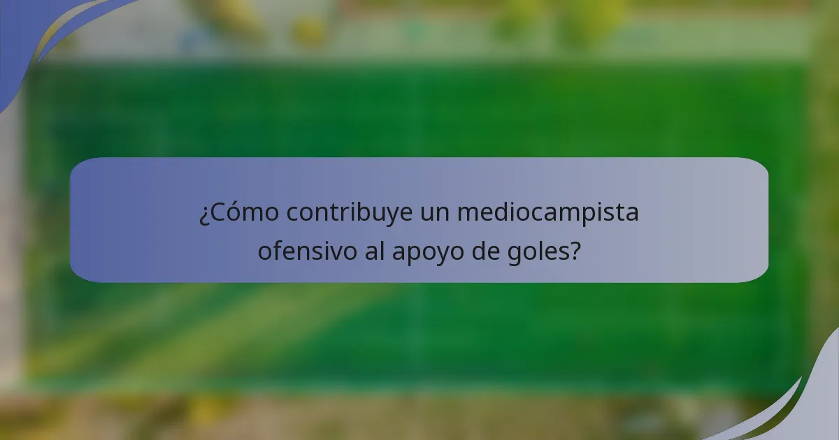 ¿Cómo contribuye un mediocampista ofensivo al apoyo de goles?