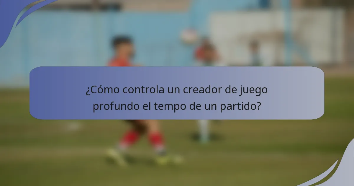 ¿Cómo controla un creador de juego profundo el tempo de un partido?