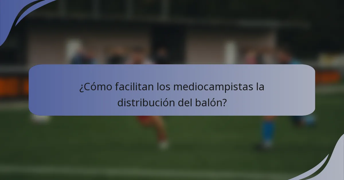 ¿Cómo facilitan los mediocampistas la distribución del balón?