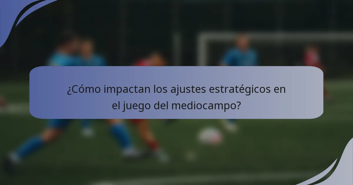 ¿Cómo impactan los ajustes estratégicos en el juego del mediocampo?