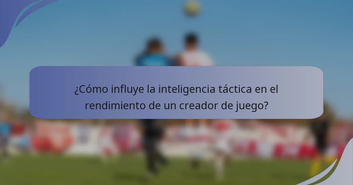 ¿Cómo influye la inteligencia táctica en el rendimiento de un creador de juego?