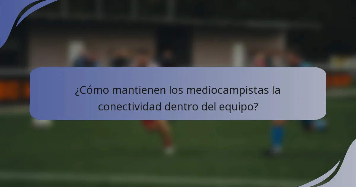 ¿Cómo mantienen los mediocampistas la conectividad dentro del equipo?