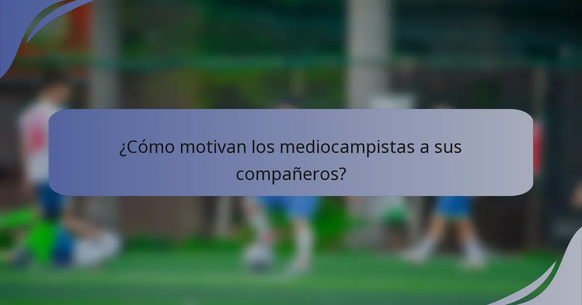 ¿Cómo motivan los mediocampistas a sus compañeros?