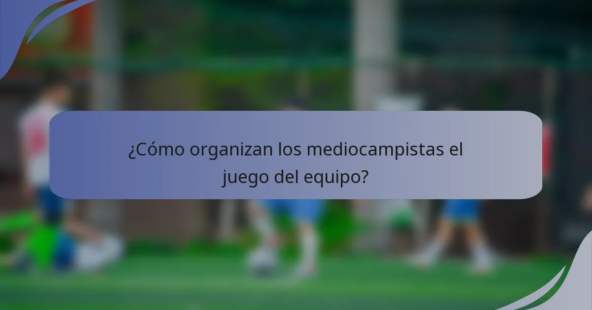 ¿Cómo organizan los mediocampistas el juego del equipo?