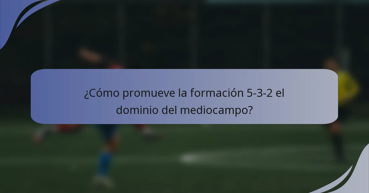 ¿Cómo promueve la formación 5-3-2 el dominio del mediocampo?