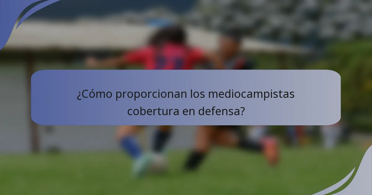¿Cómo proporcionan los mediocampistas cobertura en defensa?