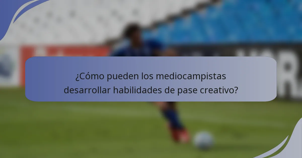 ¿Cómo pueden los mediocampistas desarrollar habilidades de pase creativo?