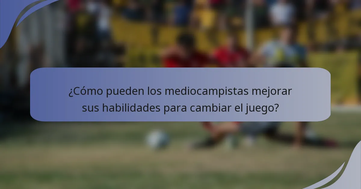 ¿Cómo pueden los mediocampistas mejorar sus habilidades para cambiar el juego?