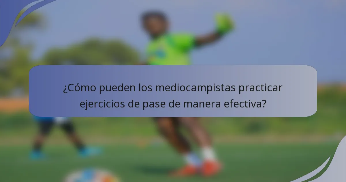 ¿Cómo pueden los mediocampistas practicar ejercicios de pase de manera efectiva?