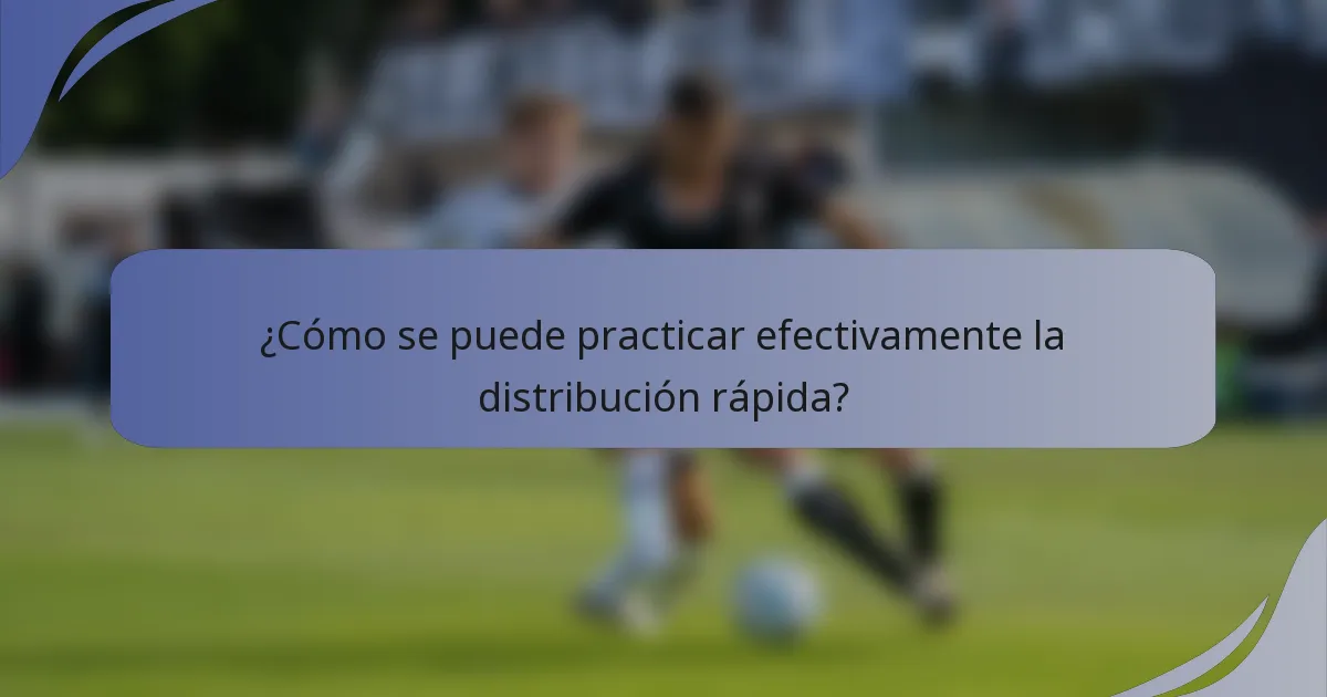 ¿Cómo se puede practicar efectivamente la distribución rápida?