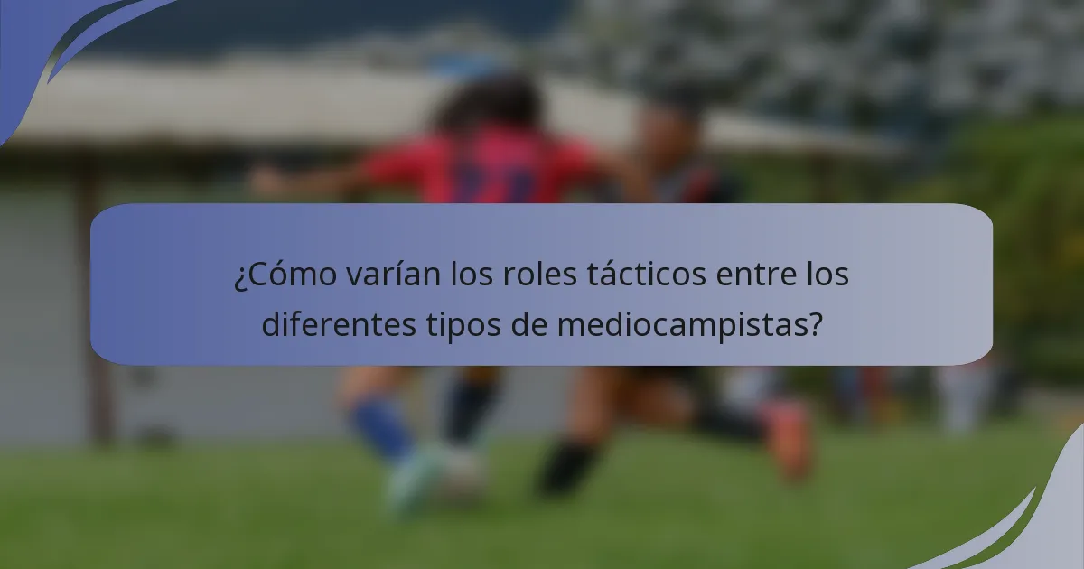 ¿Cómo varían los roles tácticos entre los diferentes tipos de mediocampistas?