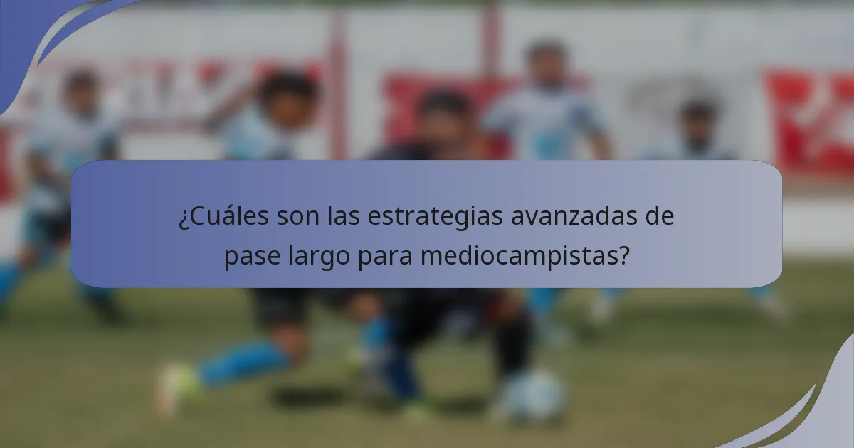 ¿Cuáles son las estrategias avanzadas de pase largo para mediocampistas?
