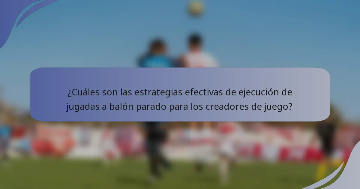 ¿Cuáles son las estrategias efectivas de ejecución de jugadas a balón parado para los creadores de juego?