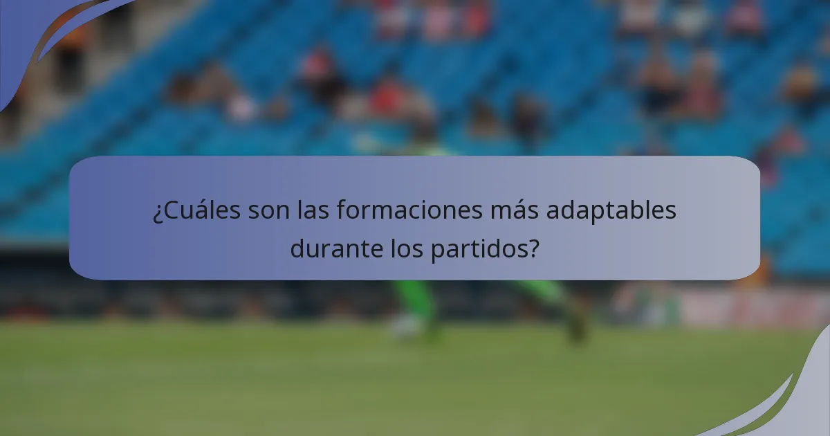 ¿Cuáles son las formaciones más adaptables durante los partidos?