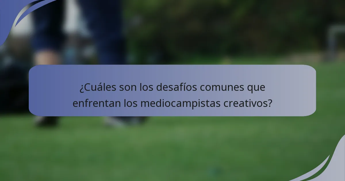 ¿Cuáles son los desafíos comunes que enfrentan los mediocampistas creativos?