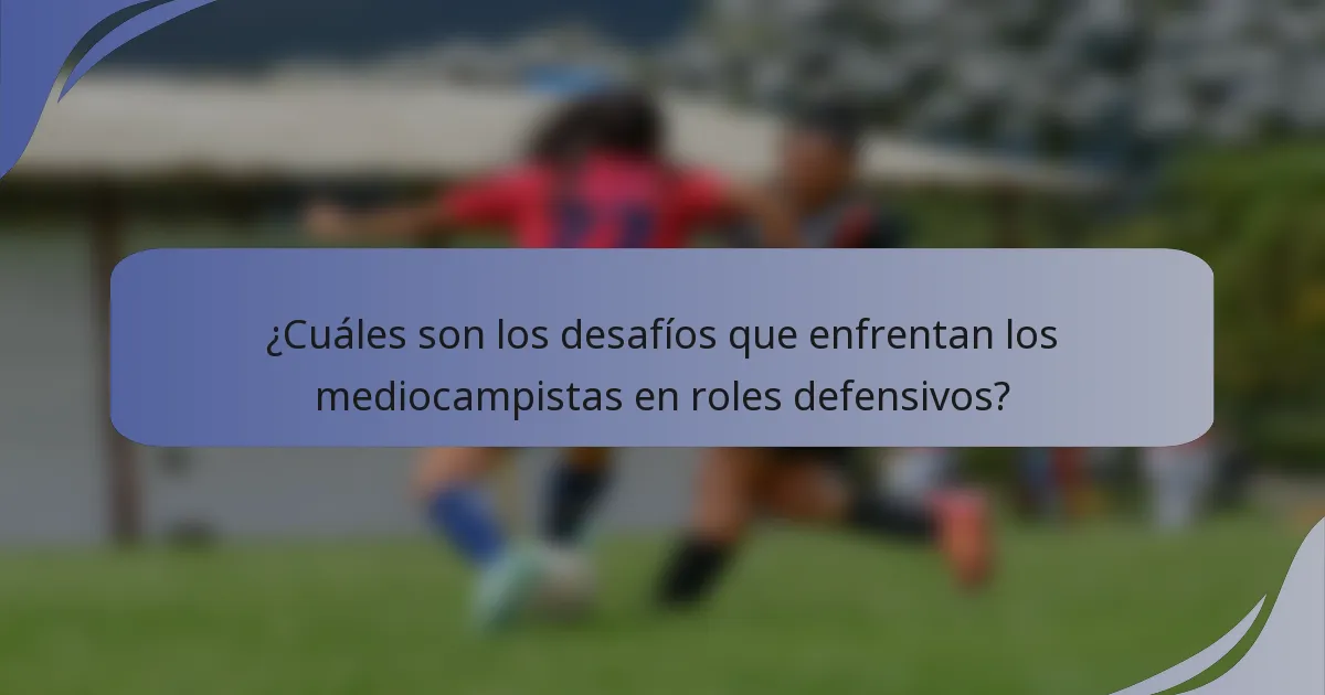 ¿Cuáles son los desafíos que enfrentan los mediocampistas en roles defensivos?