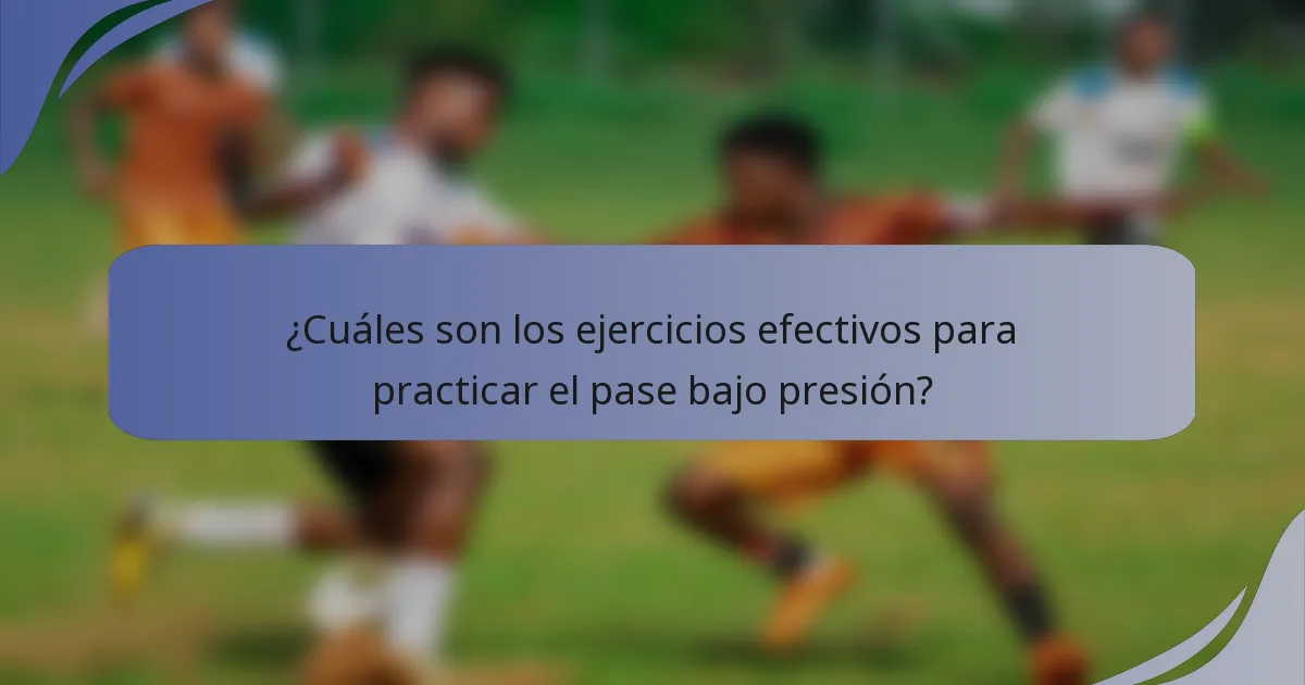 ¿Cuáles son los ejercicios efectivos para practicar el pase bajo presión?