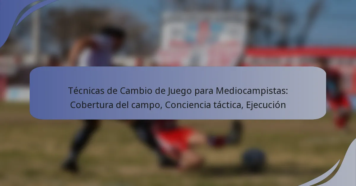 Técnicas de Cambio de Juego para Mediocampistas: Cobertura del campo, Conciencia táctica, Ejecución