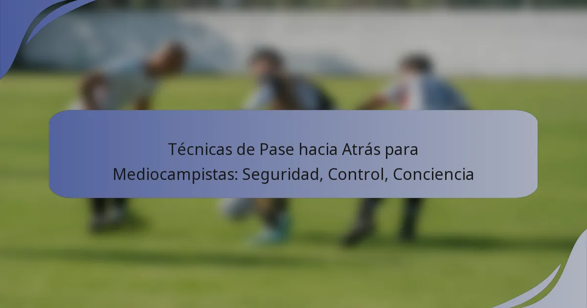 Técnicas de Pase hacia Atrás para Mediocampistas: Seguridad, Control, Conciencia