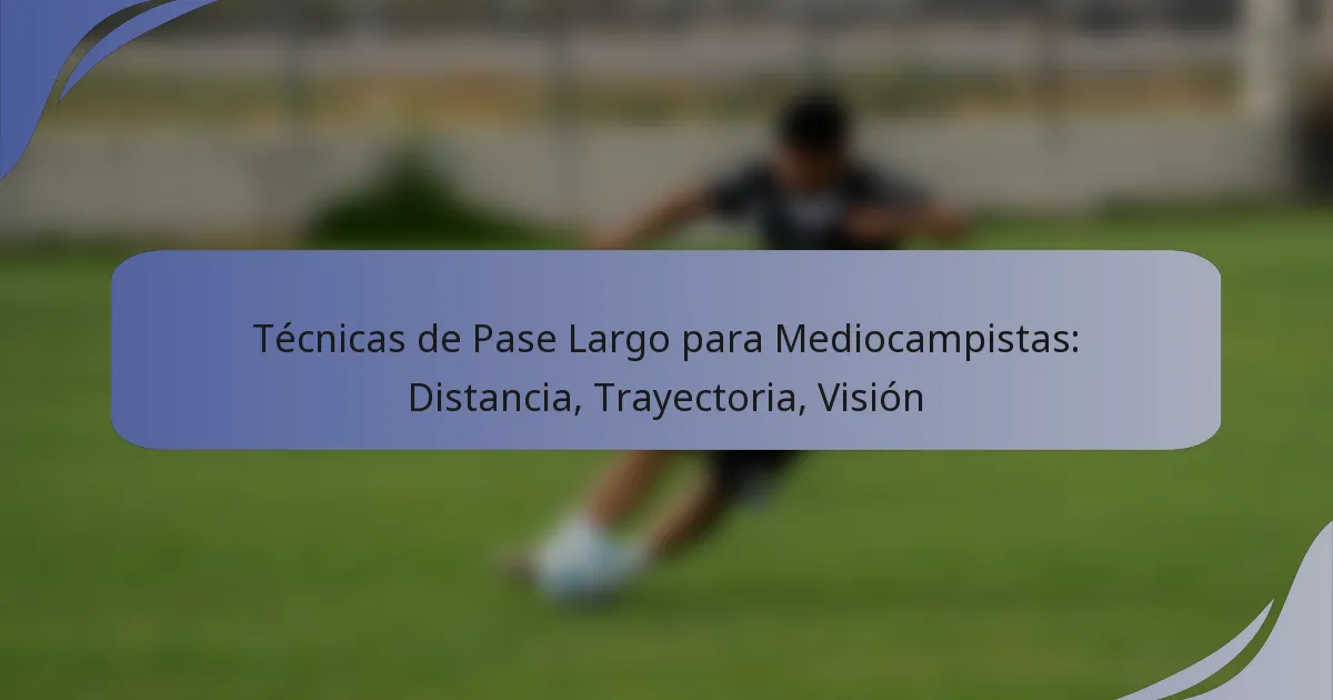 Técnicas de Pase Largo para Mediocampistas: Distancia, Trayectoria, Visión