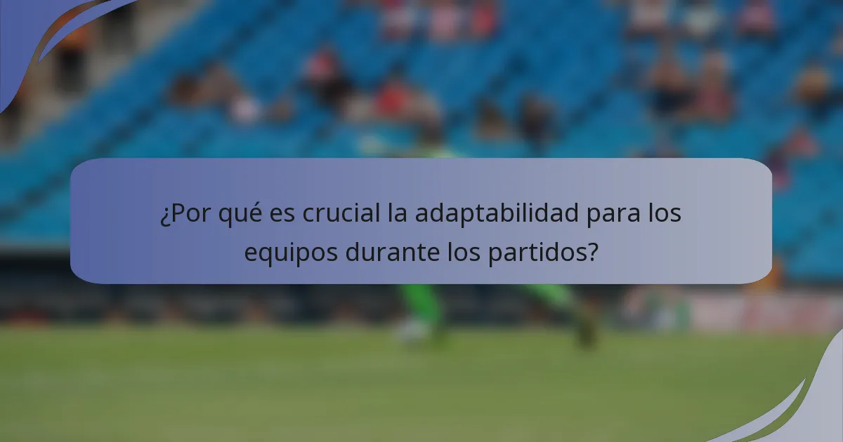 ¿Por qué es crucial la adaptabilidad para los equipos durante los partidos?