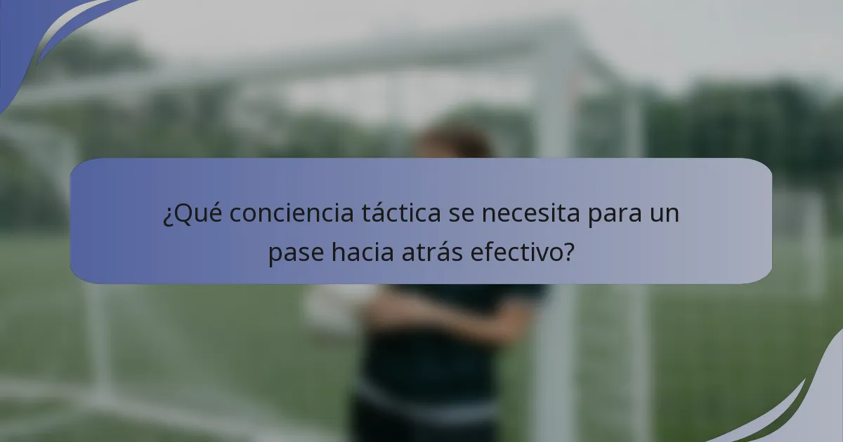 ¿Qué conciencia táctica se necesita para un pase hacia atrás efectivo?