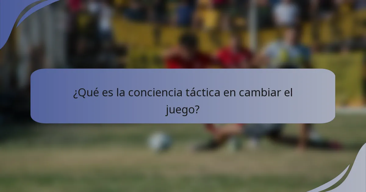 ¿Qué es la conciencia táctica en cambiar el juego?
