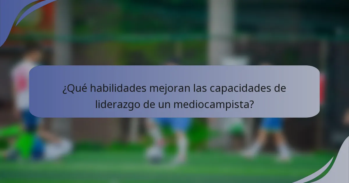 ¿Qué habilidades mejoran las capacidades de liderazgo de un mediocampista?