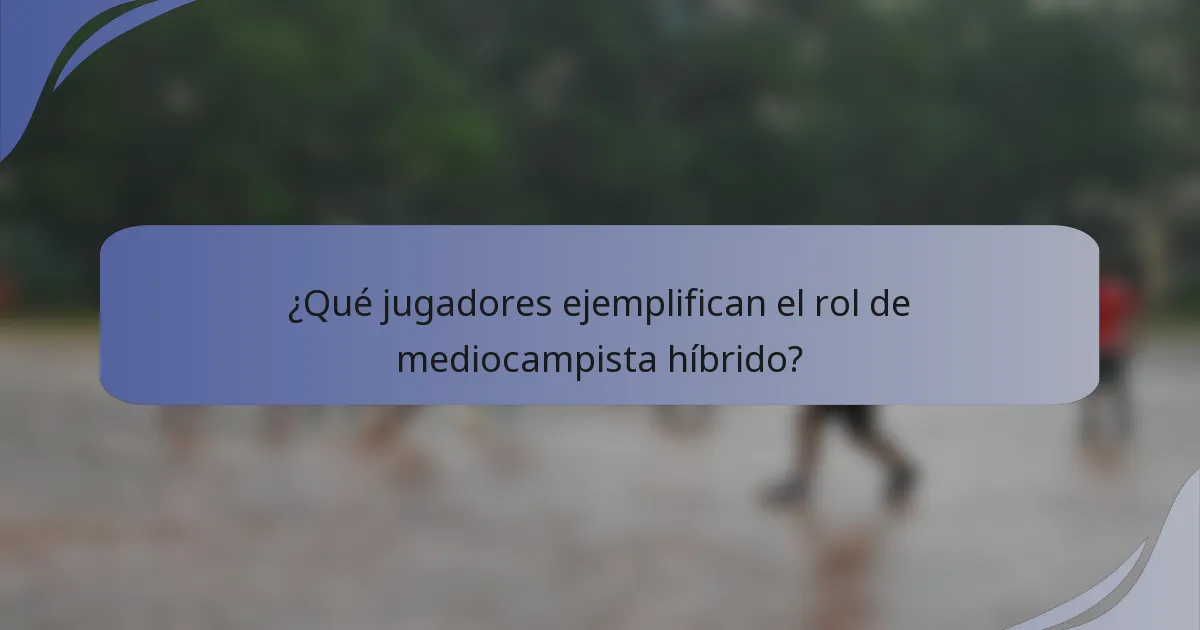 ¿Qué jugadores ejemplifican el rol de mediocampista híbrido?