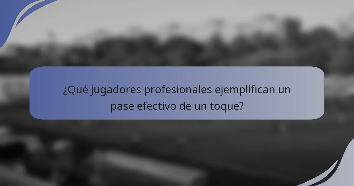 ¿Qué jugadores profesionales ejemplifican un pase efectivo de un toque?