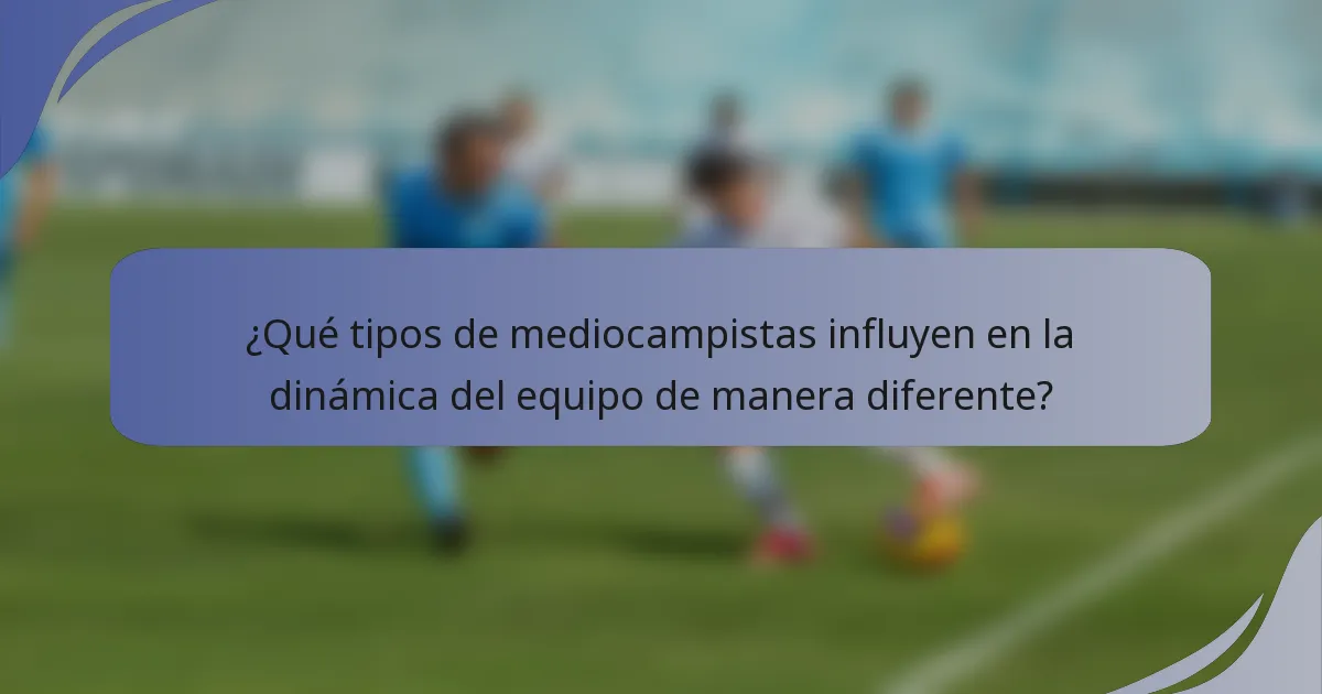 ¿Qué tipos de mediocampistas influyen en la dinámica del equipo de manera diferente?